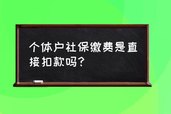 社保是通过地税代扣吗 个体户社保缴费是直接扣款吗? 社保是通过地税代扣吗 个体户社保缴费是直接扣款吗?