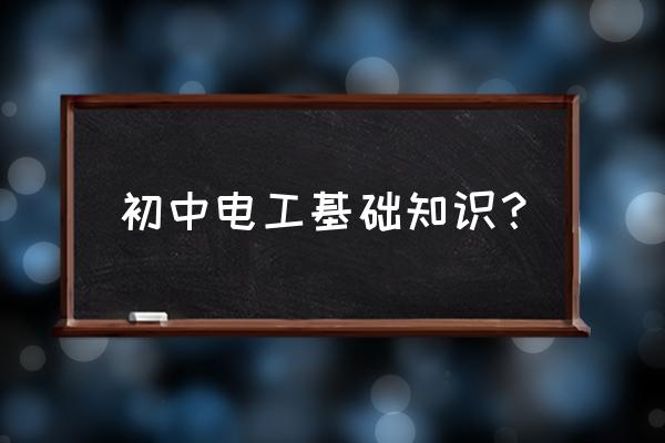 初级电工需要掌握哪些知识 初中电工基础知识? 初级电工需要掌握哪些知识 初中电工基础知识?