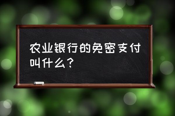 农业银行卡上的闪付什么意思 农业银行的免密支付叫什么？