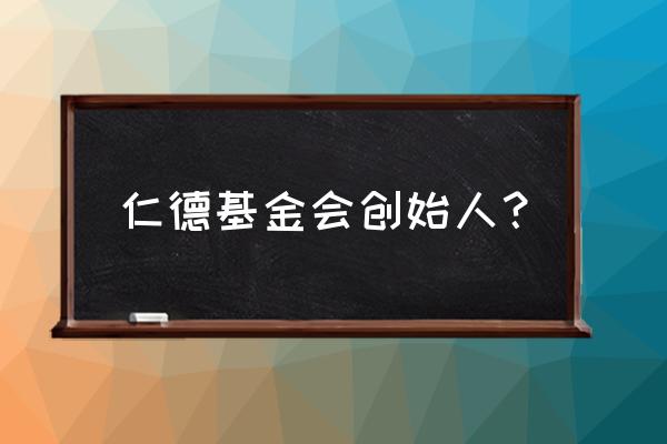 上海公益基金会有哪些 仁德基金会创始人? 上海公益基金会有哪些 仁德基金会创始人?