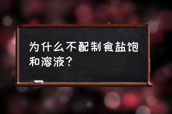 为什么食盐水要配成不饱和 为什么不配制食盐饱和溶液? 为什么食盐水要配成不饱和 为什么不配制食盐饱和溶液?