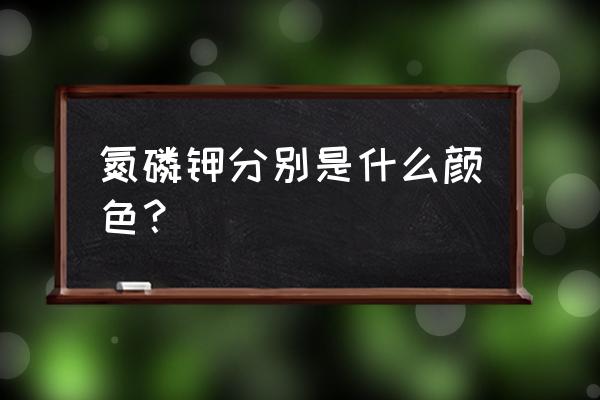 氮肥为什么颜色 氮磷钾分别是什么颜色？