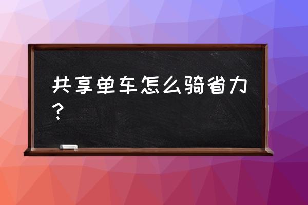 宜春怎样骑单车方便 共享单车怎么骑省力？