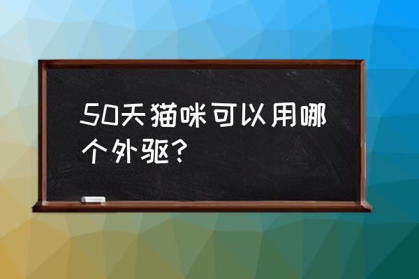 阿维菌素透皮溶液安全吗 50天猫咪可以用哪个外驱? 阿维菌素透皮溶液安全吗 50天猫咪可以用哪个外驱?