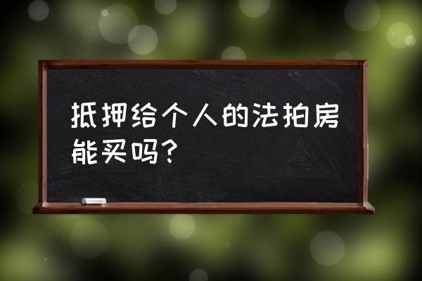 有抵押的法拍房能买吗 抵押给个人的法拍房能买吗? 有抵押的法拍房能买吗 抵押给个人的法拍房能买吗?