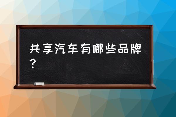 北京共享汽车有宝马吗 共享汽车有哪些品牌？