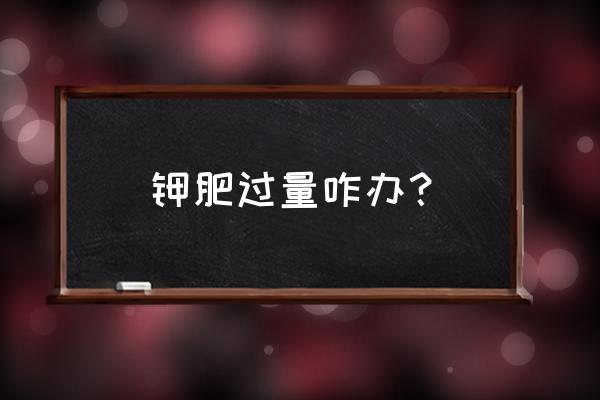 柑橘钾肥过量怎么处理 钾肥过量咋办? 柑橘钾肥过量怎么处理 钾肥过量咋办?