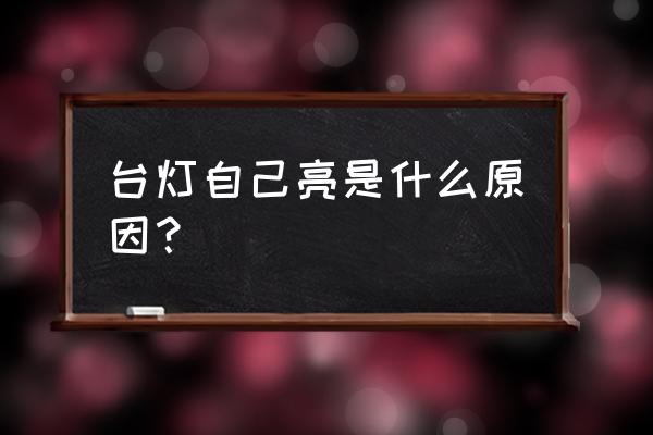 按钮时台灯怎么会自己变中灯 台灯自己亮是什么原因? 按钮时台灯怎么会自己变中灯 台灯自己亮是什么原因?