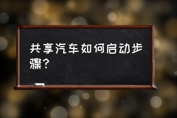 永安行共享汽车如何启动 共享汽车如何启动步骤? 永安行共享汽车如何启动 共享汽车如何启动步骤?