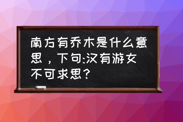 南有乔木不可休思有什么寓意 南方有乔木是什么意思,下句:汉有游女不可求思? 南有乔木不可休思有什么寓意 南方有乔木是什么意思,下句:汉有游女不可求思?