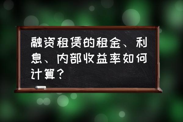 融资租赁一般保证金收多少 融资租赁的租金、利息、内部收益率如何计算? 融资租赁一般保证金收多少 融资租赁的租金、利息、内部收益率如何计算?