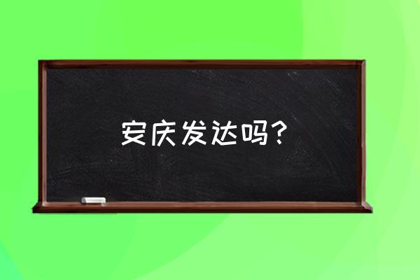 安庆这城市怎样 安庆发达吗? 安庆这城市怎样 安庆发达吗?