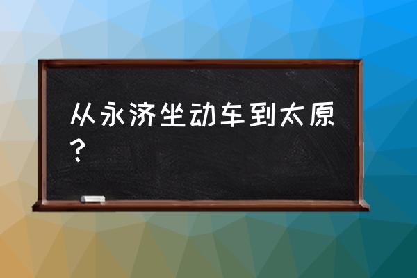 永济至临汾襄汾开车几个小时 从永济坐动车到太原? 永济至临汾襄汾开车几个小时 从永济坐动车到太原?