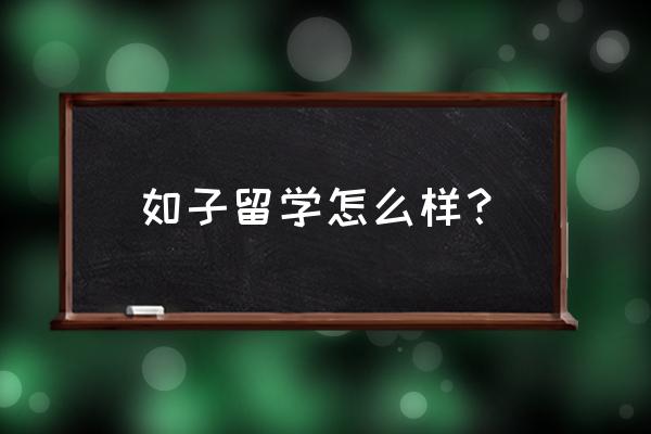 临沧市南京如子留学价格多少 如子留学怎么样? 临沧市南京如子留学价格多少 如子留学怎么样?