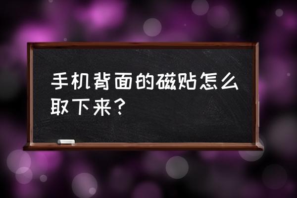 手机磁力贴片怎么去掉 手机背面的磁贴怎么取下来? 手机磁力贴片怎么去掉 手机背面的磁贴怎么取下来?