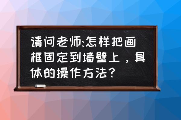 相框离墙稍远如何装饰 请问老师:怎样把画框固定到墙壁上,具体的操作方法? 相框离墙稍远如何装饰 请问老师:怎样把画框固定到墙壁上,具体的操作方法?
