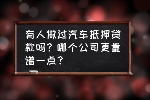 汽车抵押贷款哪家好神州车闪贷 有人做过汽车抵押贷款吗？哪个公司更靠谱一点？