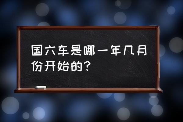 秦皇岛什么时候实行国六 国六车是哪一年几月份开始的? 秦皇岛什么时候实行国六 国六车是哪一年几月份开始的?