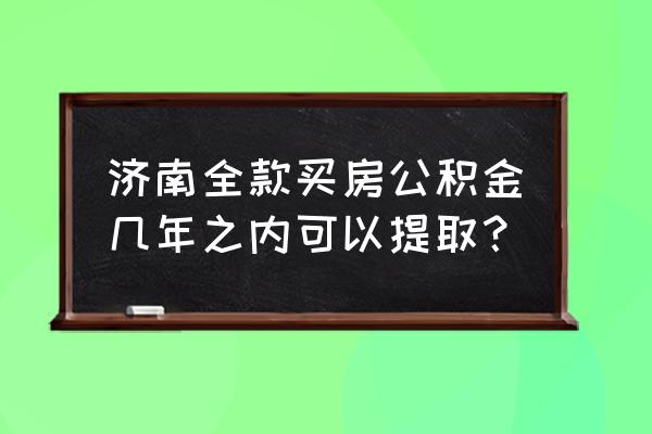 买房几年内不可以提取公积金 济南全款买房公积金几年之内可以提取? 买房几年内不可以提取公积金 济南全款买房公积金几年之内可以提取?