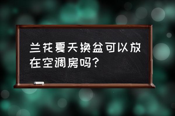 兰花夏天能放空调间吗 兰花夏天换盆可以放在空调房吗? 兰花夏天能放空调间吗 兰花夏天换盆可以放在空调房吗?
