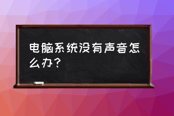 电脑没声音该怎么解决 电脑系统没有声音怎么办? 电脑没声音该怎么解决 电脑系统没有声音怎么办?