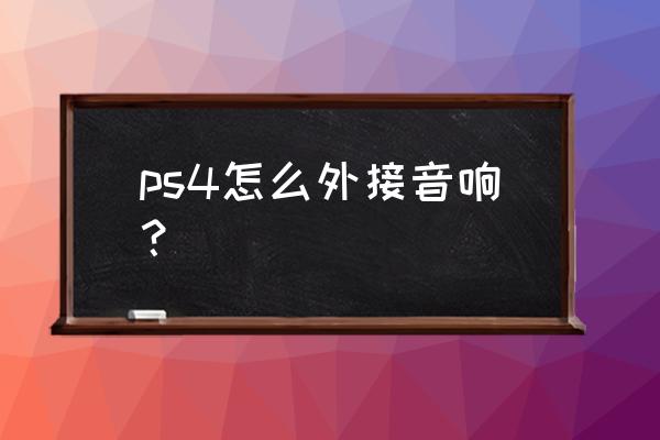 ps4能接蓝牙音箱吗 ps4怎么外接音响? ps4能接蓝牙音箱吗 ps4怎么外接音响?