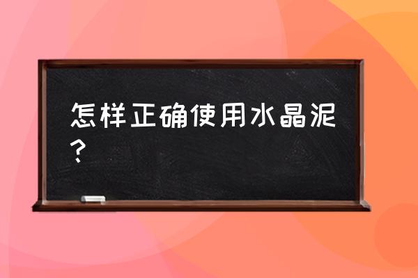水晶泥如何使用 怎样正确使用水晶泥? 水晶泥如何使用 怎样正确使用水晶泥?