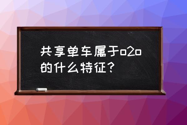 共享单车算是什么行业 共享单车属于o2o的什么特征? 共享单车算是什么行业 共享单车属于o2o的什么特征?