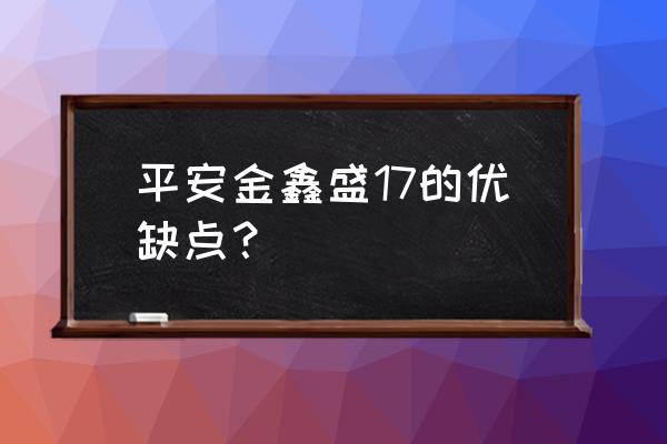 平安鑫盛17保险好不好 平安金鑫盛17的优缺点？