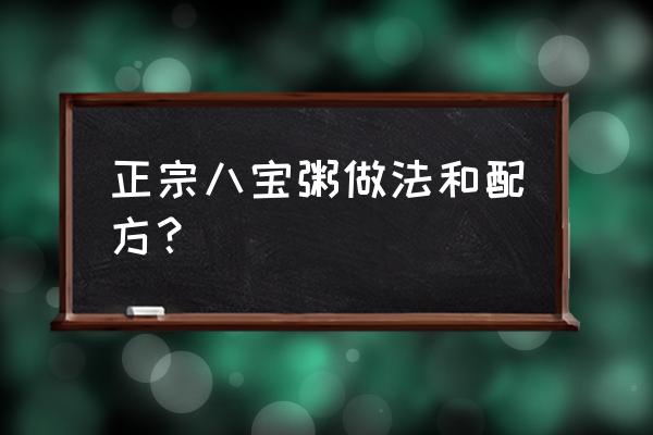 八宝粥用什么做成的 正宗八宝粥做法和配方? 八宝粥用什么做成的 正宗八宝粥做法和配方?