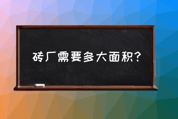 绍兴有几个轻质砖厂 砖厂需要多大面积? 绍兴有几个轻质砖厂 砖厂需要多大面积?