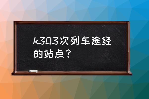 从三亚到萍乡的火车怎么走 k303次列车途经的站点？