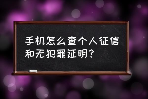 手机上怎么查看征信 手机怎么查个人征信和无犯罪证明? 手机上怎么查看征信 手机怎么查个人征信和无犯罪证明?