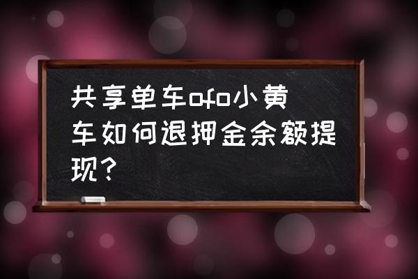 ofo小黄人卡片红包怎么兑换 共享单车ofo小黄车如何退押金余额提现? ofo小黄人卡片红包怎么兑换 共享单车ofo小黄车如何退押金余额提现?