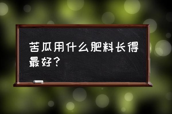 种苹果苦瓜可以多放复合肥吗 苦瓜用什么肥料长得最好? 种苹果苦瓜可以多放复合肥吗 苦瓜用什么肥料长得最好?