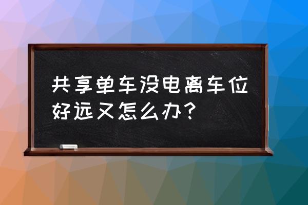 共享汽车没电了还能开几公里 共享单车没电离车位好远又怎么办？