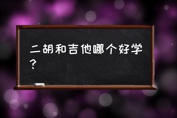 中老年二胡和吉他哪个好学 二胡和吉他哪个好学? 中老年二胡和吉他哪个好学 二胡和吉他哪个好学?