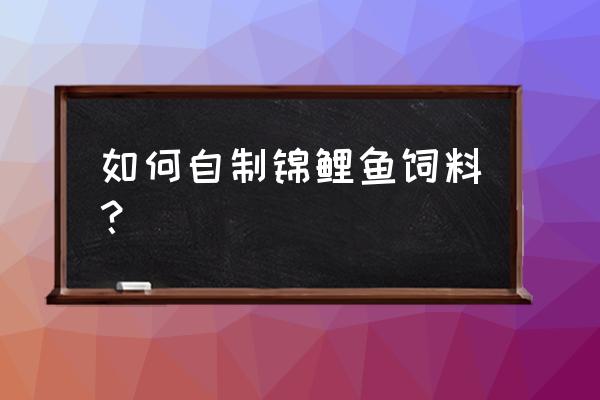 锦鲤饲料里加什么意思 如何自制锦鲤鱼饲料? 锦鲤饲料里加什么意思 如何自制锦鲤鱼饲料?