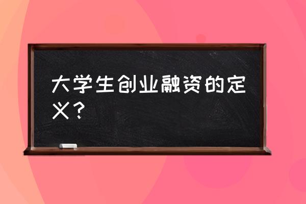 创业融资的定意是什么 大学生创业融资的定义? 创业融资的定意是什么 大学生创业融资的定义?