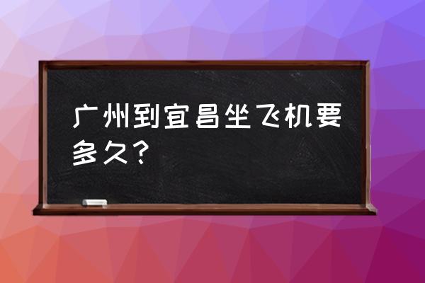 梅州到宜昌飞机多少钱一斤 广州到宜昌坐飞机要多久？