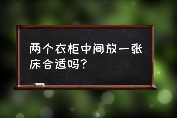 两个柜子中间放床好吗 两个衣柜中间放一张床合适吗? 两个柜子中间放床好吗 两个衣柜中间放一张床合适吗?