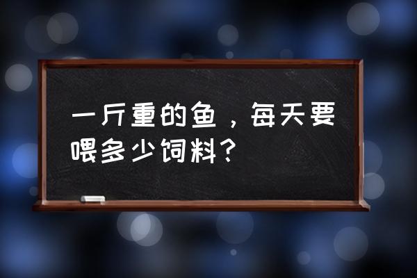 养一斤鲤鱼要用几斤饲料 一斤重的鱼,每天要喂多少饲料? 养一斤鲤鱼要用几斤饲料 一斤重的鱼,每天要喂多少饲料?