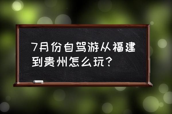 泉州到铜仁自驾划算吗 7月份自驾游从福建到贵州怎么玩？