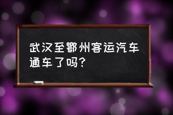 荆门到鄂州汽车直达要多长时间 武汉至鄂州客运汽车通车了吗? 荆门到鄂州汽车直达要多长时间 武汉至鄂州客运汽车通车了吗?