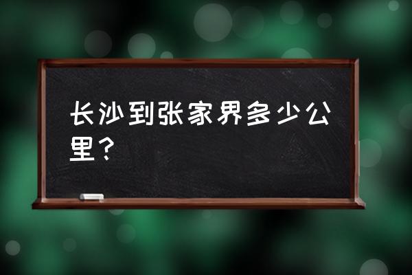 从长沙到张家界怎样走 长沙到张家界多少公里？