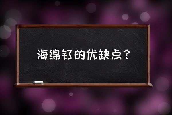 海绵钛车间对工人有危害吗 海绵钛的优缺点? 海绵钛车间对工人有危害吗 海绵钛的优缺点?