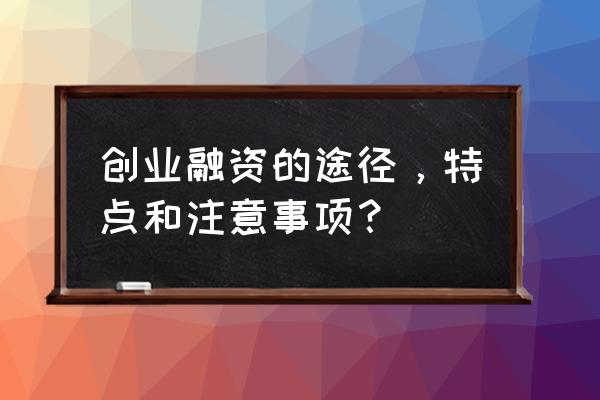 如何进行创业时期的融资 创业融资的途径,特点和注意事项? 如何进行创业时期的融资 创业融资的途径,特点和注意事项?