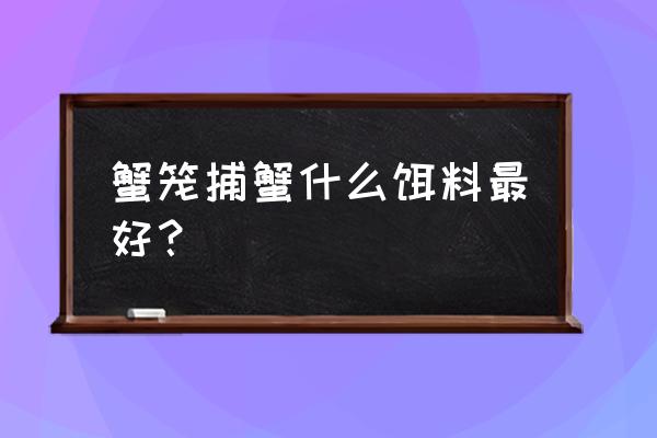 捉螃蟹用啥饲料 蟹笼捕蟹什么饵料最好？