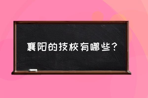 襄樊的技校有哪些 襄阳的技校有哪些? 襄樊的技校有哪些 襄阳的技校有哪些?