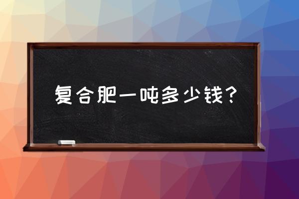 济南波利复合肥多少钱一吨 复合肥一吨多少钱? 济南波利复合肥多少钱一吨 复合肥一吨多少钱?